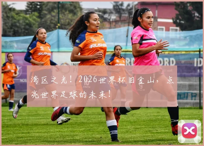 湾区之光！2026世界杯旧金山，点亮世界足球的未来！