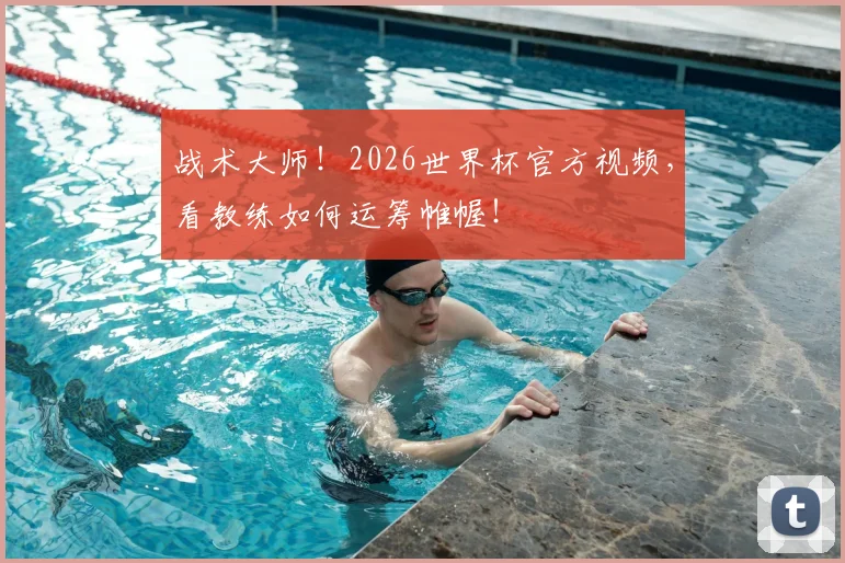 战术大师!2026世界杯官方视频,看教练如何运筹帷幄!