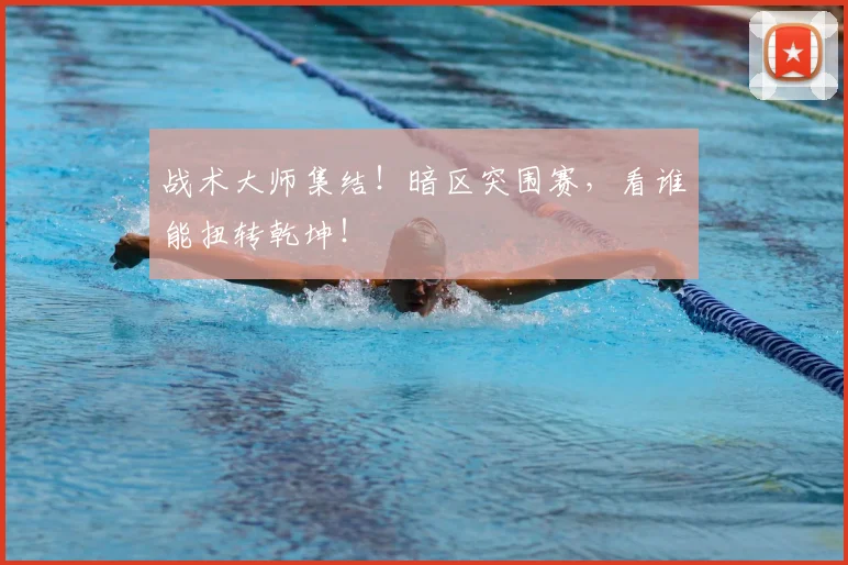 战术大师集结!暗区突围赛,看谁能扭转乾坤!