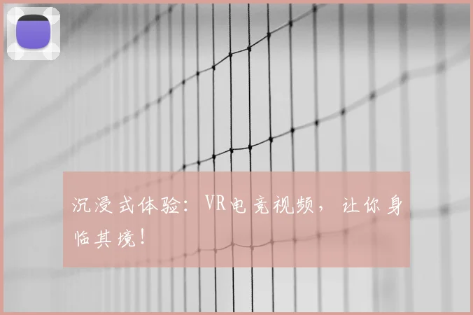 沉浸式体验:VR电竞视频,让你身临其境!