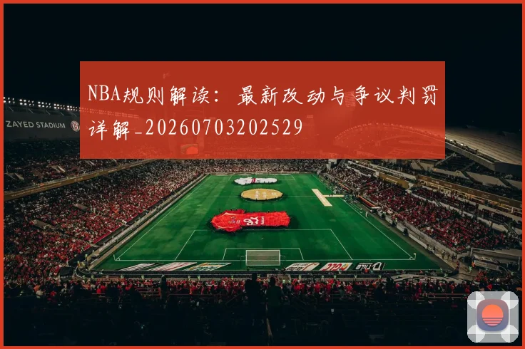 NBA规则解读：最新改动与争议判罚详解_20260703202529