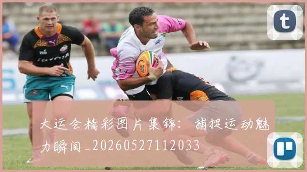 大运会精彩图片集锦：捕捉运动魅力瞬间_20260527112033