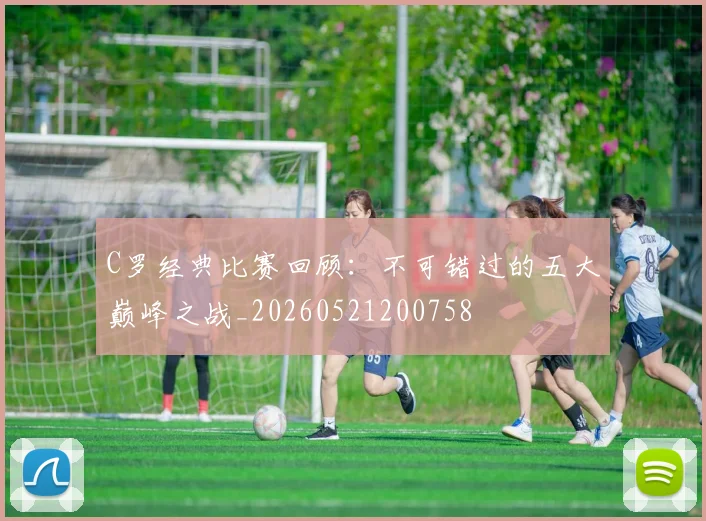 C罗经典比赛回顾：不可错过的五大巅峰之战_20260521200758