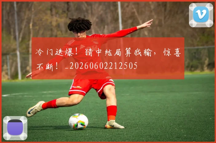 冷门迭爆！猜中结局算我输，惊喜不断！_20260602212505