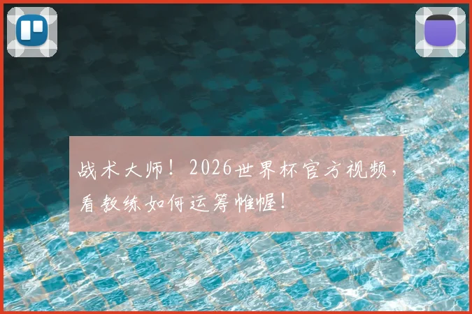 战术大师!2026世界杯官方视频,看教练如何运筹帷幄!