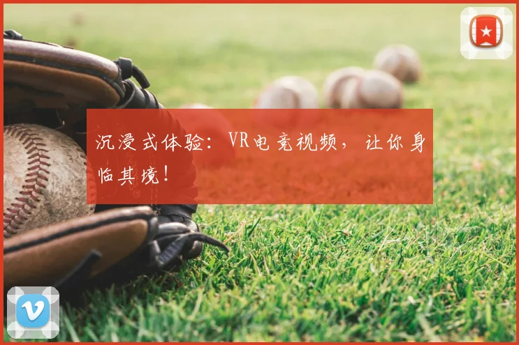 沉浸式体验:VR电竞视频,让你身临其境!