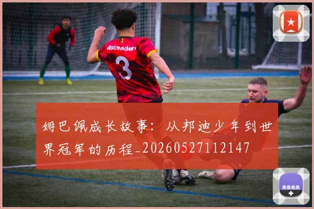 姆巴佩成长故事：从邦迪少年到世界冠军的历程_20260527112147