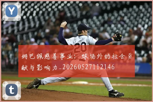 姆巴佩慈善事业：球场外的社会贡献与影响力_20260527112146