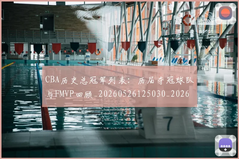 CBA历史总冠军列表：历届夺冠球队与FMVP回顾_20260526125030_20260702035511