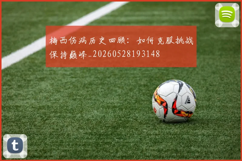 梅西伤病历史回顾：如何克服挑战保持巅峰_20260528193148