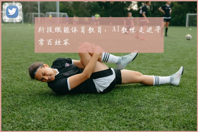 科技赋能体育教育，AI教练走进寻常百姓家