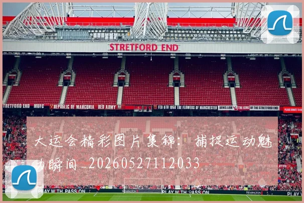 大运会精彩图片集锦：捕捉运动魅力瞬间_20260527112033