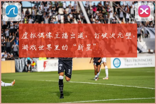虚拟偶像主播出道，打破次元壁，游戏世界里的“新星”