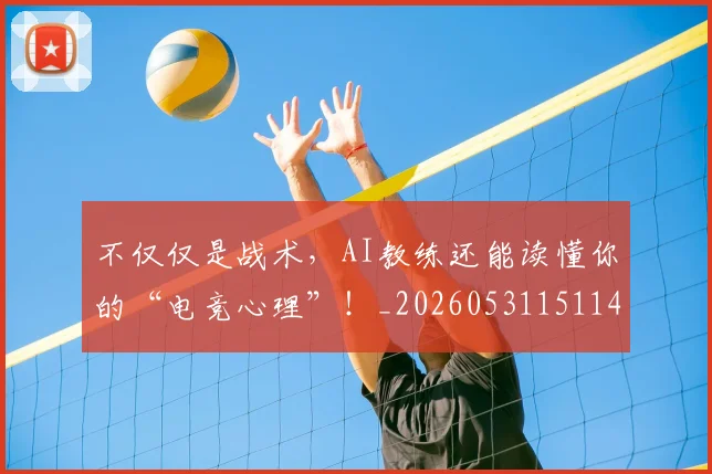 不仅仅是战术，AI教练还能读懂你的“电竞心理”！_20260531151145_20260702174246